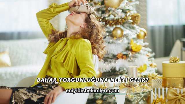 Bahar Yorgunluğuna Ne İyi Gelir?