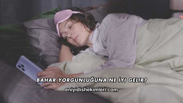Bahar Yorgunluğuna Ne İyi Gelir?