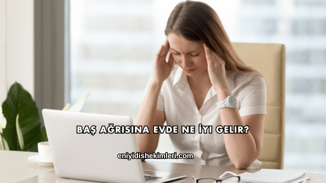 Baş Ağrısına Evde Ne İyi Gelir?