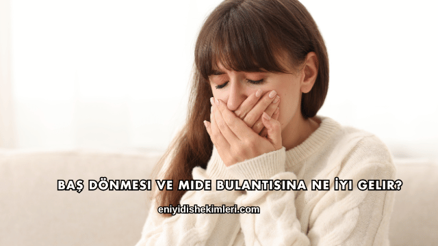 Baş Dönmesi ve Mide Bulantısına Ne İyi Gelir?