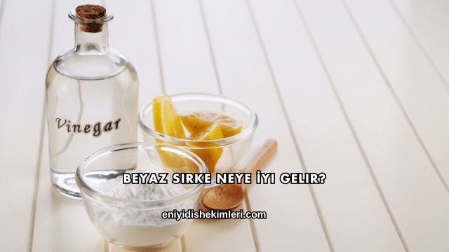 Beyaz Sirke Neye İyi Gelir?
