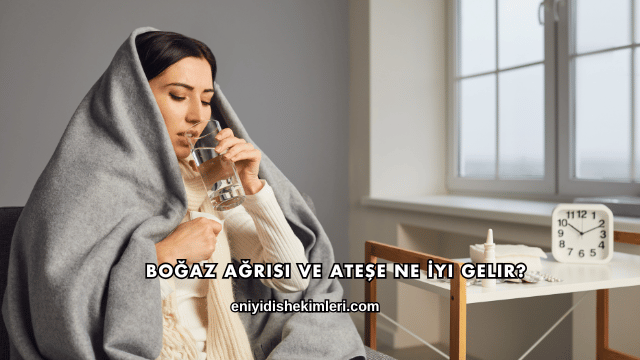 Boğaz Ağrısı ve Ateşe Ne İyi Gelir?