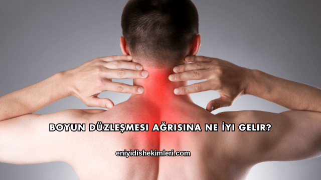 Boyun Düzleşmesi Ağrısına Ne İyi Gelir?