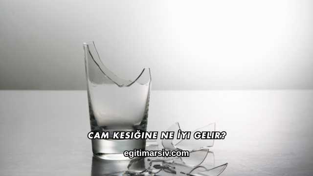 Cam Kesiğine Ne İyi Gelir?