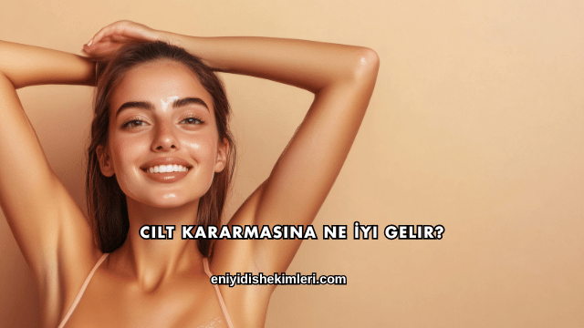 Cilt Kararmasına Ne İyi Gelir?