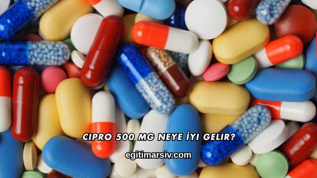 Cipro 500 Mg Neye İyi Gelir?