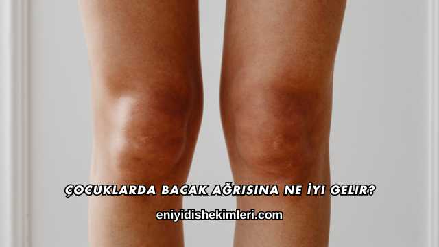 Çocuklarda Bacak Ağrısına Ne İyi Gelir?