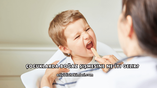 Çocuklarda Boğaz Şişmesine Ne İyi Gelir?