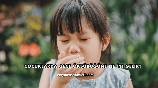 Çocuklarda Gece Öksürüğüne Ne İyi Gelir?