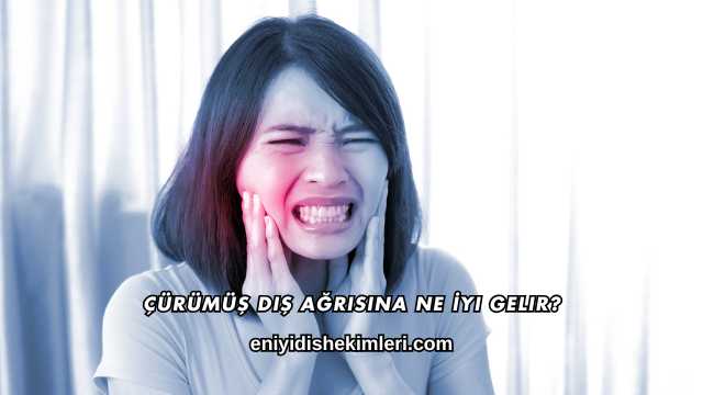 Çürümüş Diş Ağrısına Ne İyi Gelir?