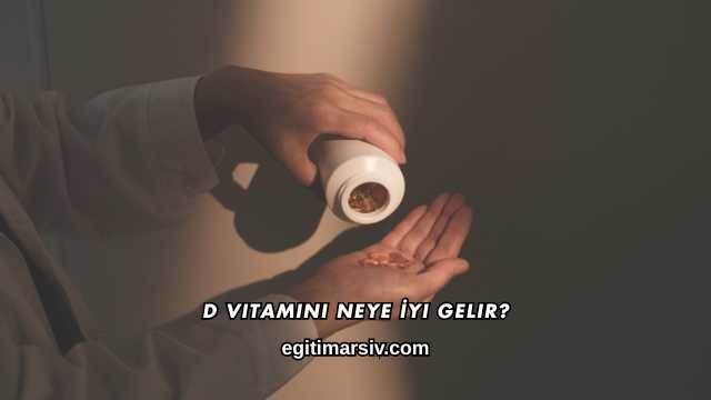 D Vitamini Neye İyi Gelir?