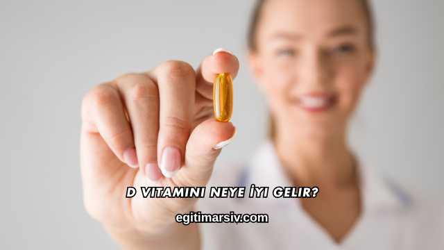 D Vitamini Neye İyi Gelir?