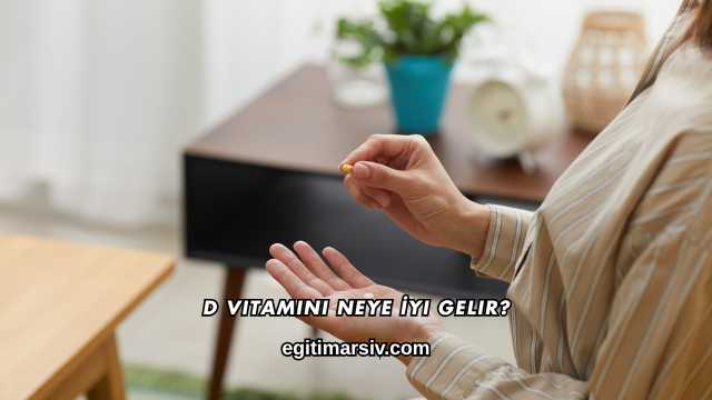 D Vitamini Neye İyi Gelir?