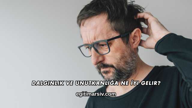 Dalgınlık ve Unutkanlığa Ne İyi Gelir?