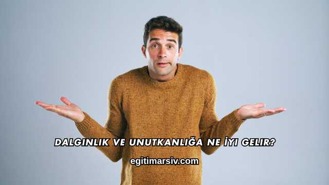 Dalgınlık ve Unutkanlığa Ne İyi Gelir?