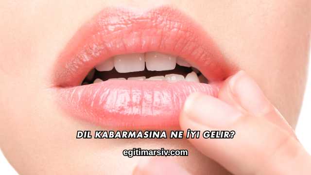 Dil Kabarmasına Ne İyi Gelir?