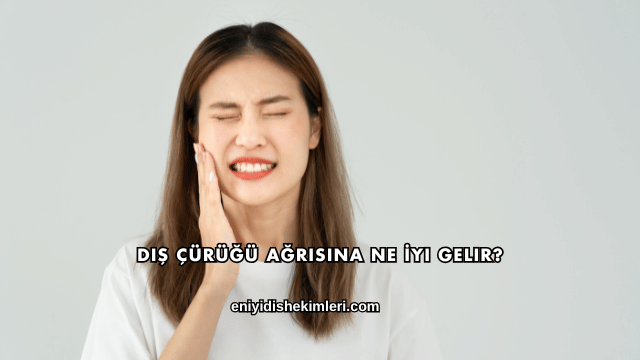 Diş Çürüğü Ağrısına Ne İyi Gelir?