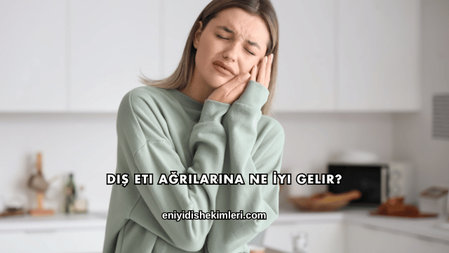 Diş Eti Ağrılarına Ne İyi Gelir?