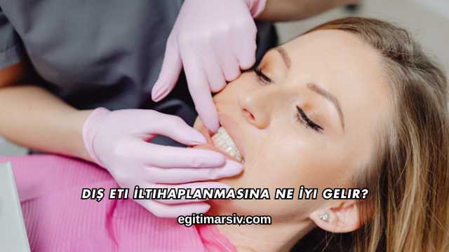 Diş Eti İltihaplanmasına Ne İyi Gelir?