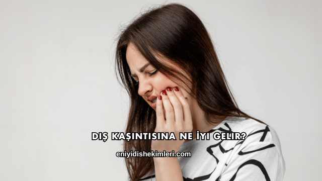 Diş Kaşıntısına Ne İyi Gelir?