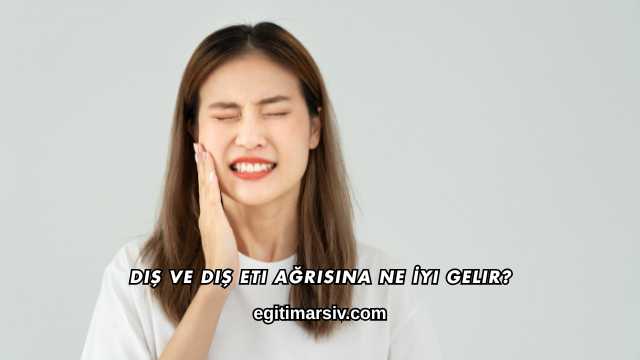 Diş ve Diş Eti Ağrısına Ne İyi Gelir?
