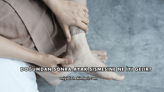 Doğumdan Sonra Ayak Şişmesine Ne İyi Gelir?