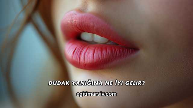 Dudak Yanığına Ne İyi Gelir?