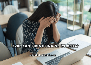 Evde Can Sıkıntısına Ne İyi Gelir?