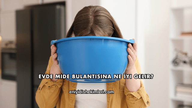 Evde Mide Bulantısına Ne İyi Gelir?
