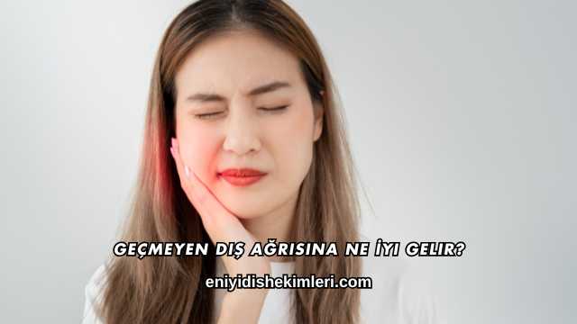 Geçmeyen Diş Ağrısına Ne İyi Gelir?