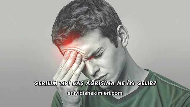 Gerilim Tipi Baş Ağrısına Ne İyi Gelir?