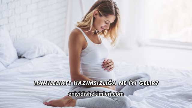 Hamilelikte Hazımsızlığa Ne İyi Gelir?
