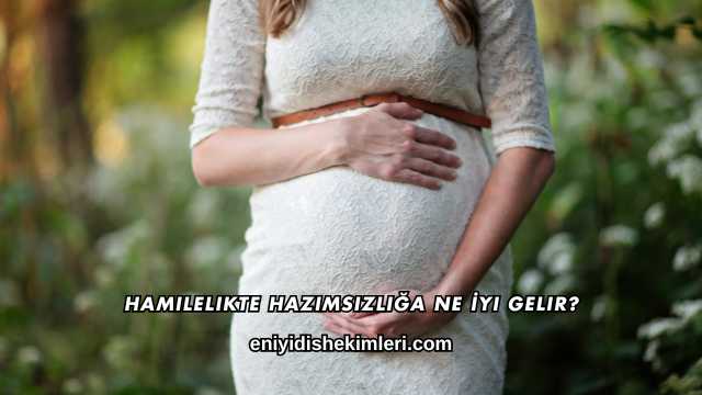 Hamilelikte Hazımsızlığa Ne İyi Gelir?