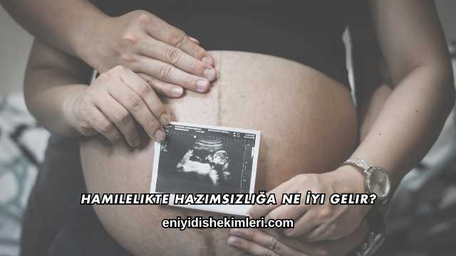 Hamilelikte Hazımsızlığa Ne İyi Gelir?