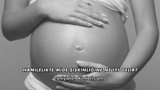 Hamilelikte Mide Şişkinliğine Ne İyi Gelir?