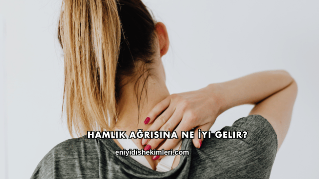 Hamlık Ağrısına Ne İyi Gelir?