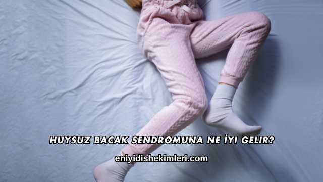 Huysuz Bacak Sendromuna Ne İyi Gelir?