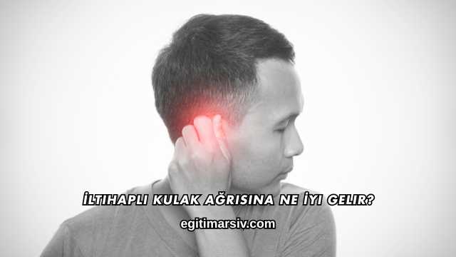İltihaplı Kulak Ağrısına Ne İyi Gelir