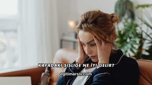 Kafadaki Şişliğe Ne İyi Gelir?