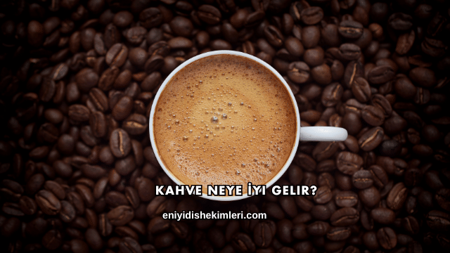 Kahve Neye İyi Gelir?