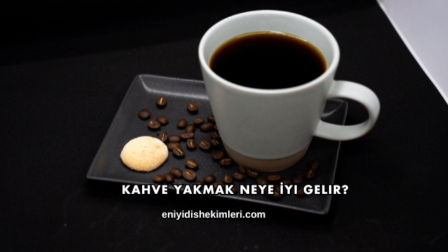 Kahve Yakmak Neye İyi Gelir?