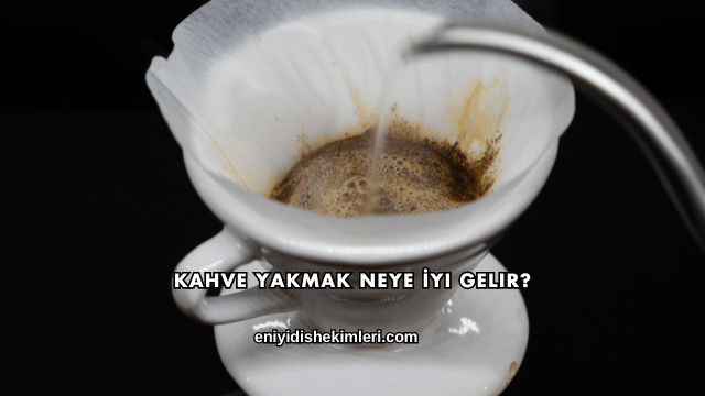 Kahve Yakmak Neye İyi Gelir?