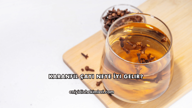 Karanfil Çayı Neye İyi Gelir?