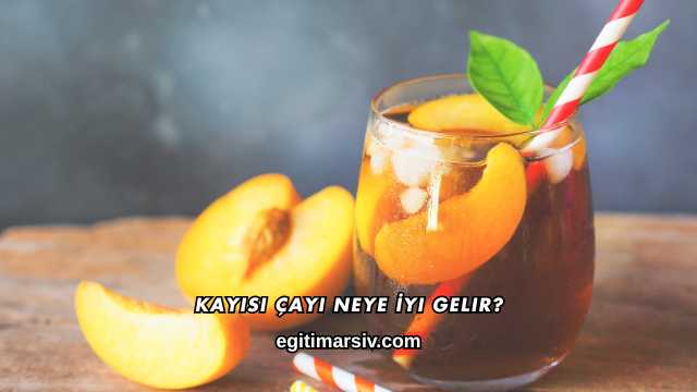 Kayısı Çayı Neye İyi Gelir?