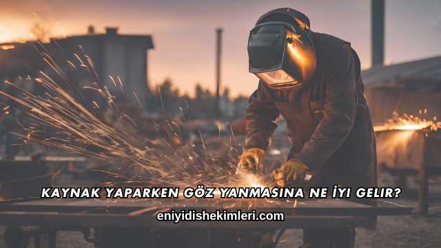 Kaynak Yaparken Göz Yanmasına Ne İyi Gelir?