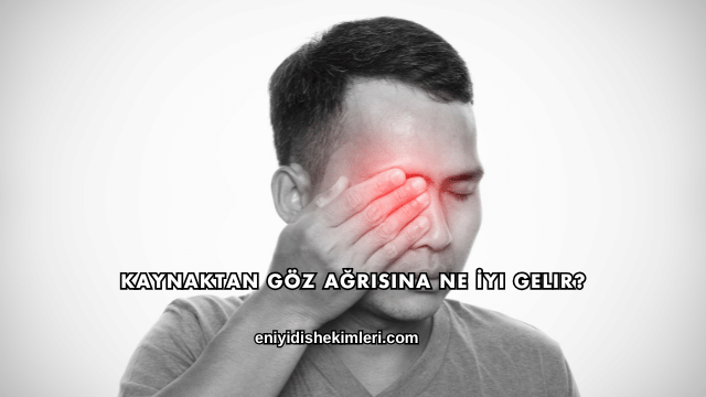 Kaynaktan Göz Ağrısına Ne İyi Gelir?