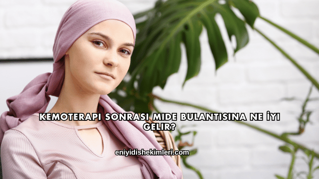 Kemoterapi Sonrası Mide Bulantısına Ne İyi Gelir?