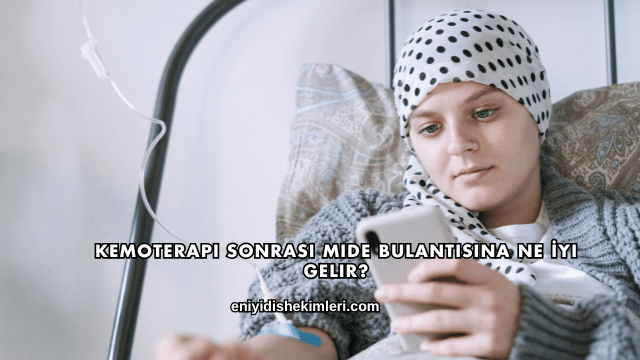 Kemoterapi Sonrası Mide Bulantısına Ne İyi Gelir?