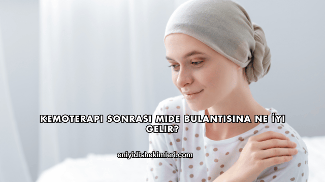 Kemoterapi Sonrası Mide Bulantısına Ne İyi Gelir?