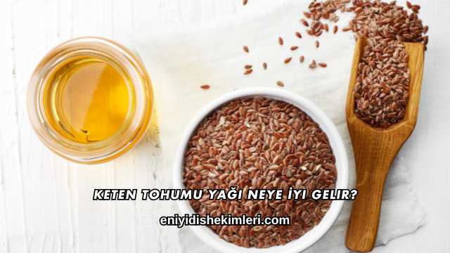 Keten Tohumu Yağı Neye İyi Gelir?